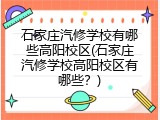 石家庄汽修学校有哪些高阳校区(石家庄汽修学校高阳校区有哪些?)