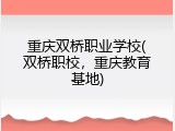 重庆双桥职业学校(双桥职校，重庆教育基地)