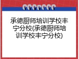 承德厨师培训学校丰宁分校(承德厨师培训学校丰宁分校)