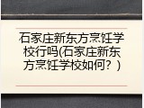 石家庄新东方烹饪学校行吗(石家庄新东方烹饪学校如何？)