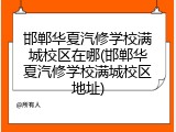 邯郸华夏汽修学校满城校区在哪(邯郸华夏汽修学校满城校区地址)