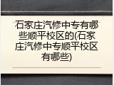 石家庄汽修中专有哪些顺平校区的(石家庄汽修中专顺平校区有哪些)
