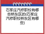 石家庄汽修职校有哪些桥东区的(石家庄汽修职校桥东区有哪些)