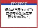 保定能学厨师烹饪的技校有哪些(保定学厨技校有哪些？)