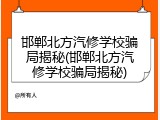 邯郸北方汽修学校骗局揭秘(邯郸北方汽修学校骗局揭秘)