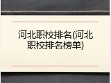 河北职校排名(河北职校排名榜单)