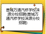 藁城万通汽修学校涞源分校招聘(藁城万通汽修学校涞源分校招聘)