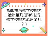 邯郸市汽修学校排名沧州第几(邯郸市汽修学校排名沧州第几？)