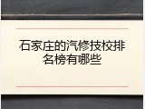 石家庄的汽修技校排名榜有哪些