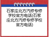 石家庄北方汽修专修学校官方电话(石家庄北方汽修专修学校官方电话)