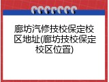 廊坊汽修技校保定校区地址(廊坊技校保定校区位置)