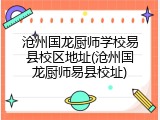 沧州国龙厨师学校易县校区地址(沧州国龙厨师易县校址)