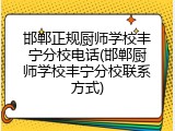 邯郸正规厨师学校丰宁分校电话(邯郸厨师学校丰宁分校联系方式)
