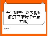 开平哪里可以考厨师证(开平厨师证考点在哪)