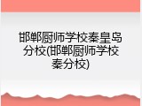 邯郸厨师学校秦皇岛分校(邯郸厨师学校秦分校)