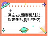 保定老板厨师技校(保定老板厨师技校)