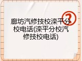 廊坊汽修技校滦平分校电话(滦平分校汽修技校电话)