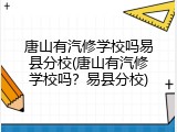 唐山有汽修学校吗易县分校(唐山有汽修学校吗？易县分校)