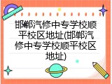 邯郸汽修中专学校顺平校区地址(邯郸汽修中专学校顺平校区地址)