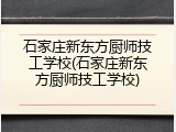 石家庄新东方厨师技工学校(石家庄新东方厨师技工学校)
