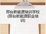 邢台新能源培训学校(邢台新能源职业培训)