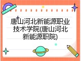 唐山河北新能源职业技术学院(唐山河北新能源职院)