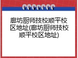 廊坊厨师技校顺平校区地址(廊坊厨师技校顺平校区地址)