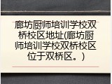 廊坊厨师培训学校双桥校区地址(廊坊厨师培训学校双桥校区位于双桥区。)