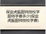 保定虎振厨师技校学厨师学费多少(保定虎振厨师技校学费)