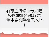 石家庄汽修中专兴隆校区地址(石家庄汽修中专兴隆校区地址)