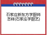 石家庄新东方学厨师怎样(石家庄学厨艺)