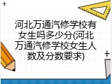 河北万通汽修学校有女生吗多少分(河北万通汽修学校女生人数及分数要求)
