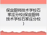 保定厨师技术学校石家庄分校(保定厨师技术学校石家庄分校)