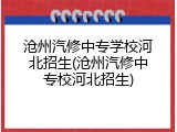 沧州汽修中专学校河北招生(沧州汽修中专校河北招生)