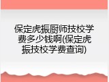 保定虎振厨师技校学费多少钱啊(保定虎振技校学费查询)