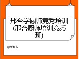 邢台学厨师竞秀培训(邢台厨师培训竞秀班)