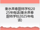 衡水燕春厨师学校2025年电话(衡水燕春厨师学校2025年电话)