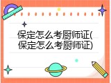 保定怎么考厨师证(保定怎么考厨师证)