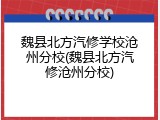 魏县北方汽修学校沧州分校(魏县北方汽修沧州分校)