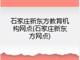 石家庄新东方教育机构网点(石家庄新东方网点)