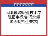 河北能源职业技术学院招生标准(河北能源职院招生要求)