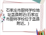 石家庄市厨师学校地址蠡县附近(石家庄市厨师学校位于蠡县附近。)