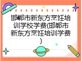 邯郸市新东方烹饪培训学校学费(邯郸市新东方烹饪培训学费)