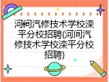 河间汽修技术学校滦平分校招聘(河间汽修技术学校滦平分校招聘)