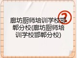 廊坊厨师培训学校邯郸分校(廊坊厨师培训学校邯郸分校)