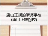 唐山正规的厨师学校(唐山正规厨校)
