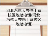 河北汽修大专鹰手营校区地址电话(河北汽修大专鹰手营校区地址电话)