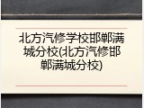 北方汽修学校邯郸满城分校(北方汽修邯郸满城分校)