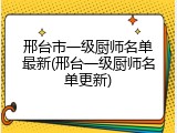 邢台市一级厨师名单最新(邢台一级厨师名单更新)