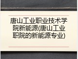 唐山工业职业技术学院新能源(唐山工业职院的新能源专业)